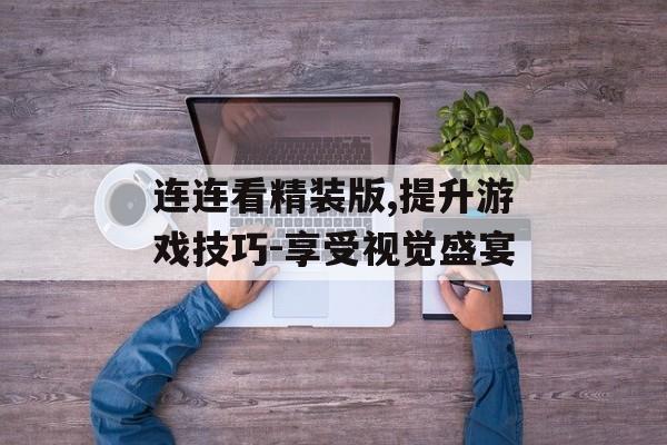 连连看精装版,提升游戏技巧-享受视觉盛宴