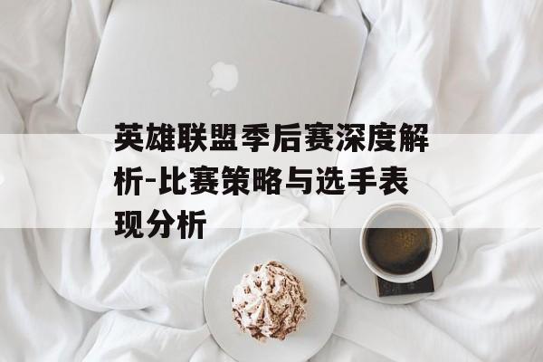 英雄联盟季后赛深度解析-比赛策略与选手表现分析