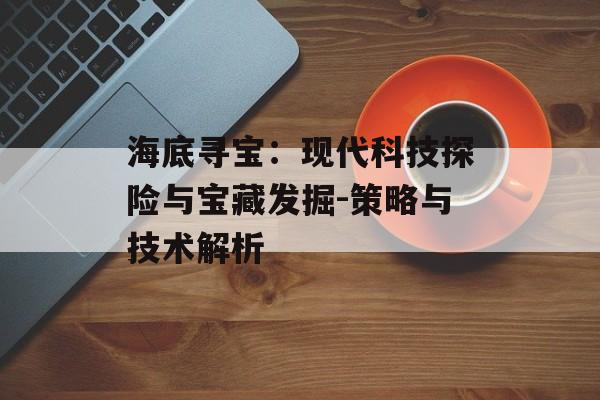 海底寻宝：现代科技探险与宝藏发掘-策略与技术解析