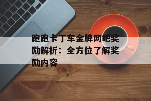 跑跑卡丁车金牌网吧奖励解析：全方位了解奖励内容