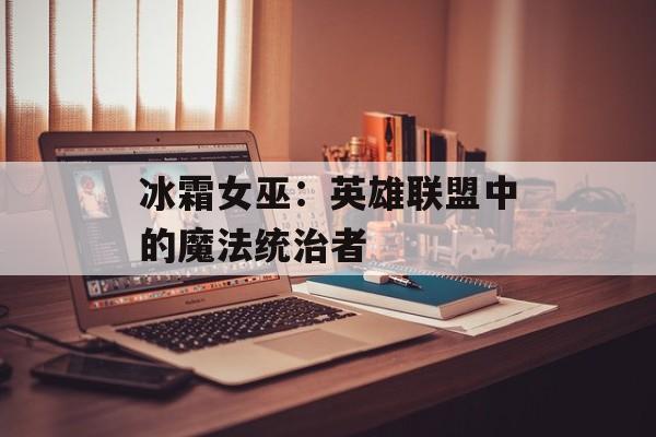 冰霜女巫：英雄联盟中的魔法统治者