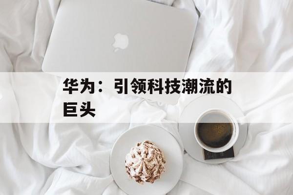 华为：引领科技潮流的巨头