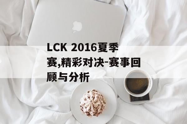 LCK 2016夏季赛,精彩对决-赛事回顾与分析 LCK 2016夏季赛,精彩对决-赛事回顾与分析