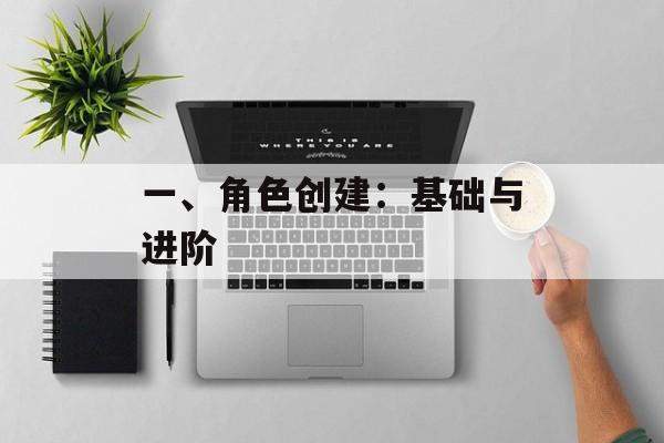 一、角色创建:基础与进阶 一、角色创建:基础与进阶