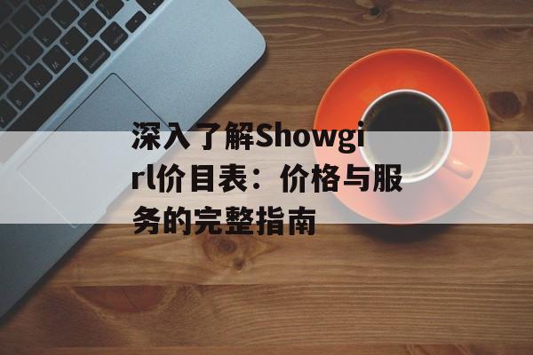 深入了解Showgirl价目表：价格与服务的完整指南