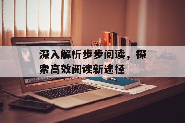 深入解析步步阅读，探索高效阅读新途径
