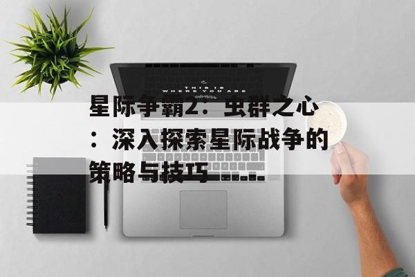 星际争霸2：虫群之心：深入探索星际战争的策略与技巧