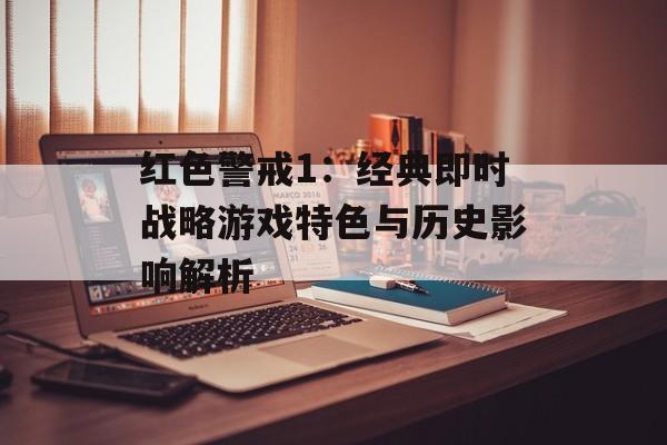 红色警戒1：经典即时战略游戏特色与历史影响解析
