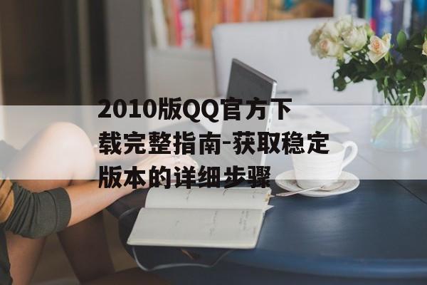 2010版QQ官方下载完整指南-获取稳定版本的详细步骤 2010版QQ官方下载完整指南-获取稳定版本的详细步骤