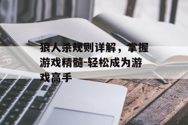 狼人杀规则详解,掌握游戏精髓-轻松成为游戏高手 狼人杀规则详解,掌握游戏精髓-轻松成为游戏高手