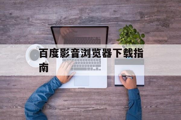 百度影音浏览器下载指南