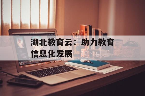 湖北教育云：助力教育信息化发展