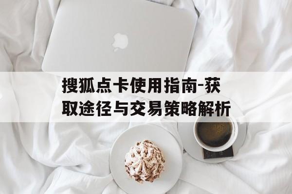 搜狐点卡使用指南-获取途径与交易策略解析