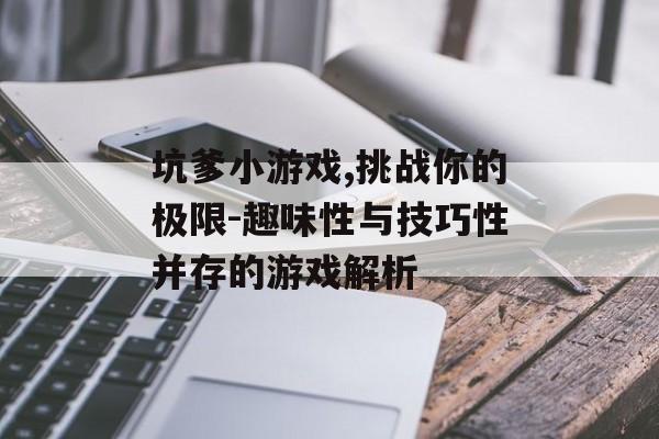 坑爹小游戏,挑战你的极限-趣味性与技巧性并存的游戏解析 坑爹小游戏,挑战你的极限-趣味性与技巧性并存的游戏解析
