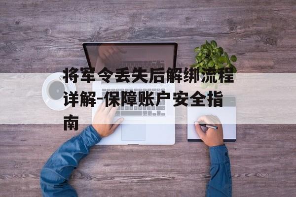 将军令丢失后解绑流程详解-保障账户安全指南