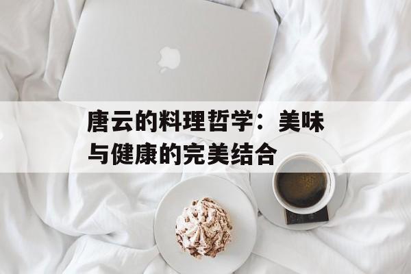 唐云的料理哲学:美味与健康的完美结合 唐云的料理哲学:美味与健康的完美结合