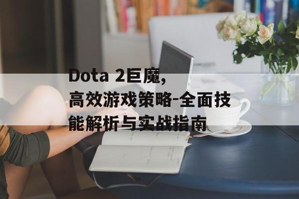 Dota 2巨魔, 高效游戏策略-全面技能解析与实战指南