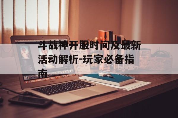 斗战神开服时间及最新活动解析-玩家必备指南 斗战神开服时间及最新活动解析-玩家必备指南