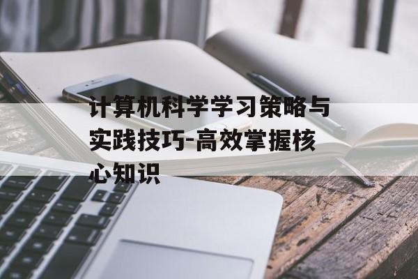 计算机科学学习策略与实践技巧-高效掌握核心知识