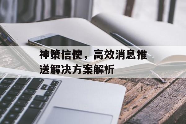 神策信使,高效消息推送解决方案解析 神策信使,高效消息推送解决方案解析