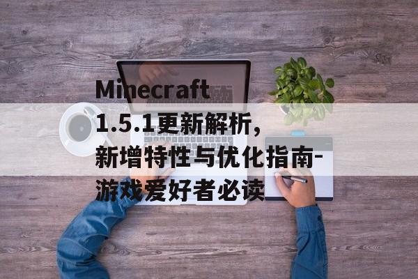 Minecraft 1.5.1更新解析,新增特性与优化指南-游戏爱好者必读 Minecraft 1.5.1更新解析,新增特性与优化指南-游戏爱好者必读
