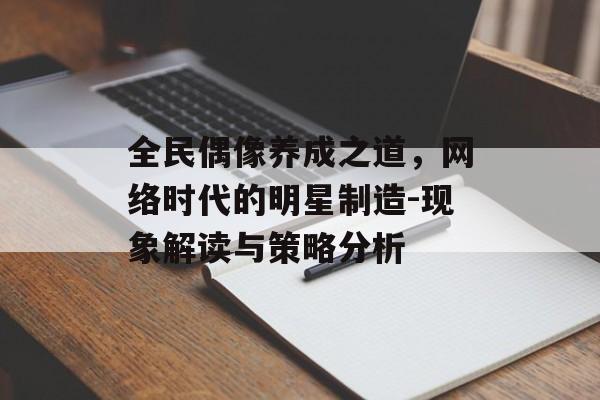全民偶像养成之道，网络时代的明星制造-现象解读与策略分析