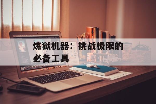 炼狱机器：挑战极限的必备工具