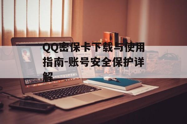 QQ密保卡下载与使用指南-账号安全保护详解 QQ密保卡下载与使用指南-账号安全保护详解