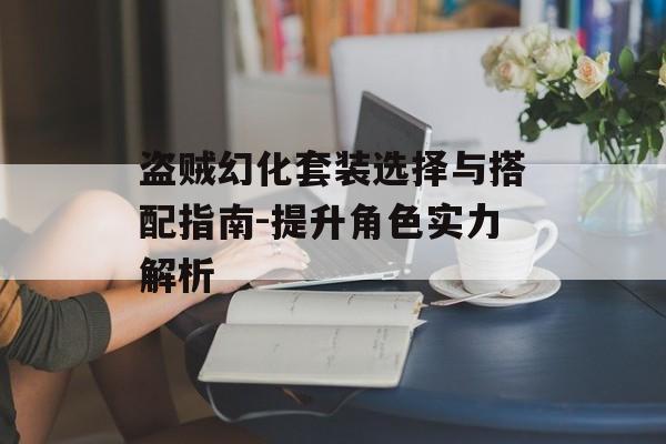 盗贼幻化套装选择与搭配指南-提升角色实力解析