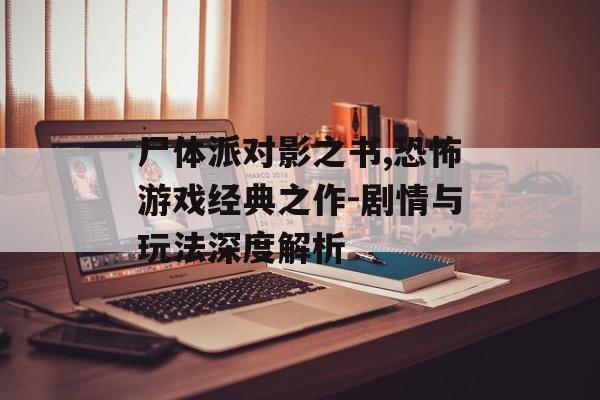 尸体派对影之书,恐怖游戏经典之作-剧情与玩法深度解析 尸体派对影之书,恐怖游戏经典之作-剧情与玩法深度解析