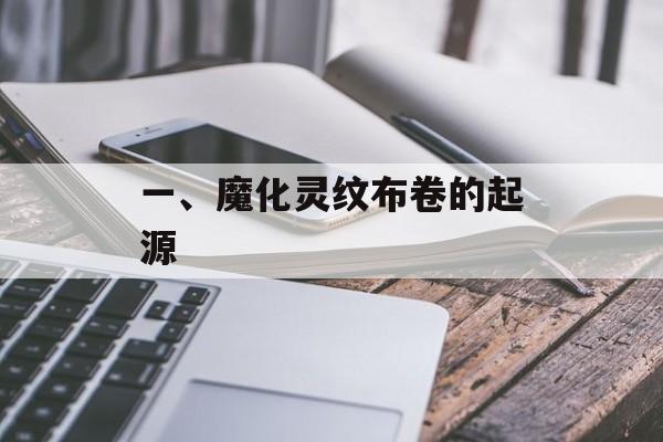 一、魔化灵纹布卷的起源 一、魔化灵纹布卷的起源