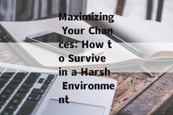 Maximizing Your Chances: How to Survive in a Harsh Environment