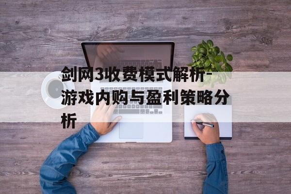 剑网3收费模式解析-游戏内购与盈利策略分析