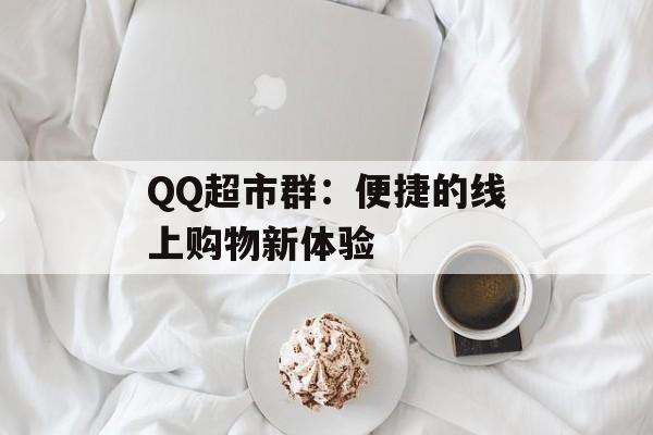 QQ超市群:便捷的线上购物新体验 QQ超市群:便捷的线上购物新体验