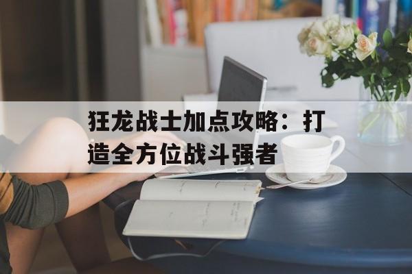 狂龙战士加点攻略：打造全方位战斗强者