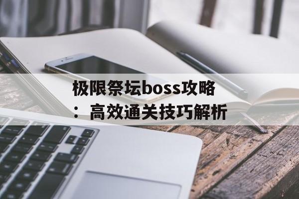 极限祭坛boss攻略：高效通关技巧解析