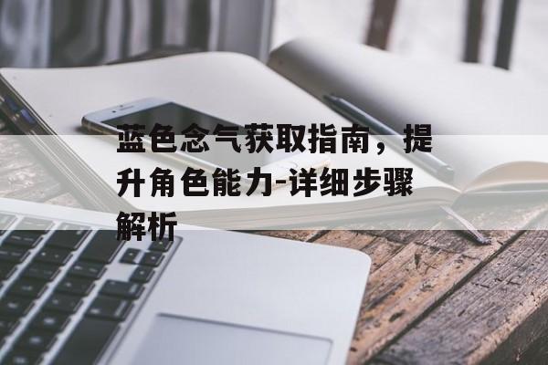 蓝色念气获取指南，提升角色能力-详细步骤解析