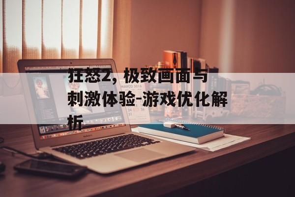 狂怒2, 极致画面与刺激体验-游戏优化解析 狂怒2, 极致画面与刺激体验-游戏优化解析