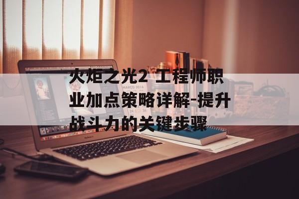 火炬之光2 工程师职业加点策略详解-提升战斗力的关键步骤