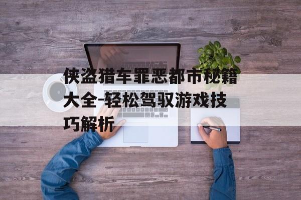 侠盗猎车罪恶都市秘籍大全-轻松驾驭游戏技巧解析