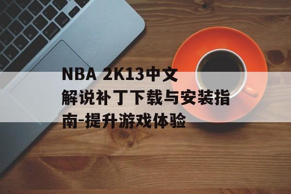 NBA 2K13中文解说补丁下载与安装指南-提升游戏体验