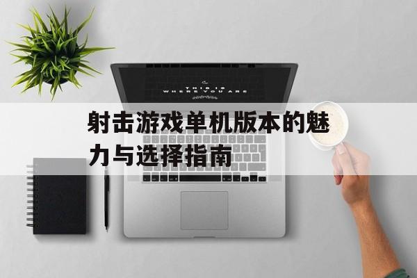 射击游戏单机版本的魅力与选择指南 射击游戏单机版本的魅力与选择指南