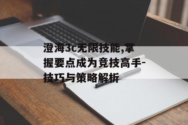 澄海3c无限技能,掌握要点成为竞技高手-技巧与策略解析 澄海3c无限技能,掌握要点成为竞技高手-技巧与策略解析