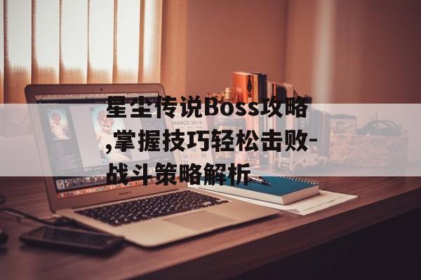 星尘传说Boss攻略,掌握技巧轻松击败-战斗策略解析