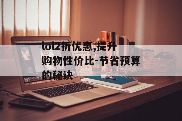 lol2折优惠,提升购物性价比-节省预算的秘诀