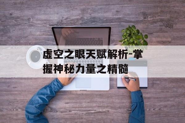 虚空之眼天赋解析-掌握神秘力量之精髓