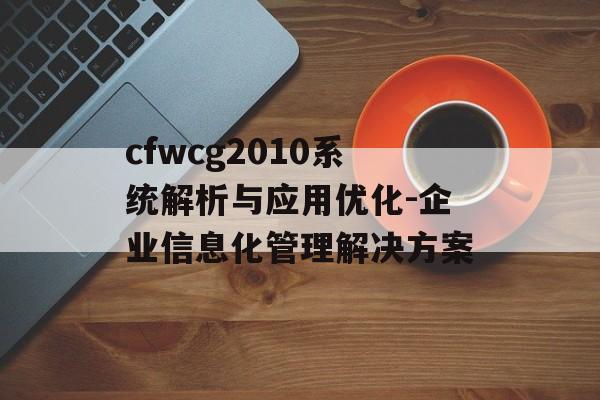 cfwcg2010系统解析与应用优化-企业信息化管理解决方案 cfwcg2010系统解析与应用优化-企业信息化管理解决方案