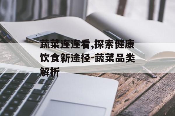 蔬菜连连看,探索健康饮食新途径-蔬菜品类解析 蔬菜连连看,探索健康饮食新途径-蔬菜品类解析