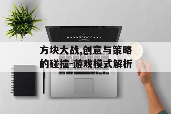 方块大战,创意与策略的碰撞-游戏模式解析