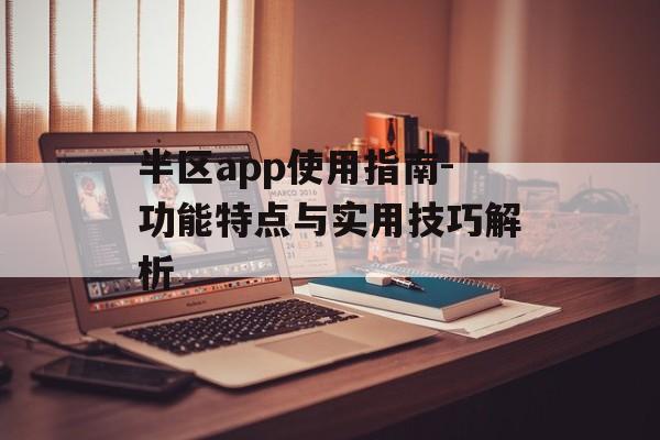 半区app使用指南-功能特点与实用技巧解析 半区app使用指南-功能特点与实用技巧解析